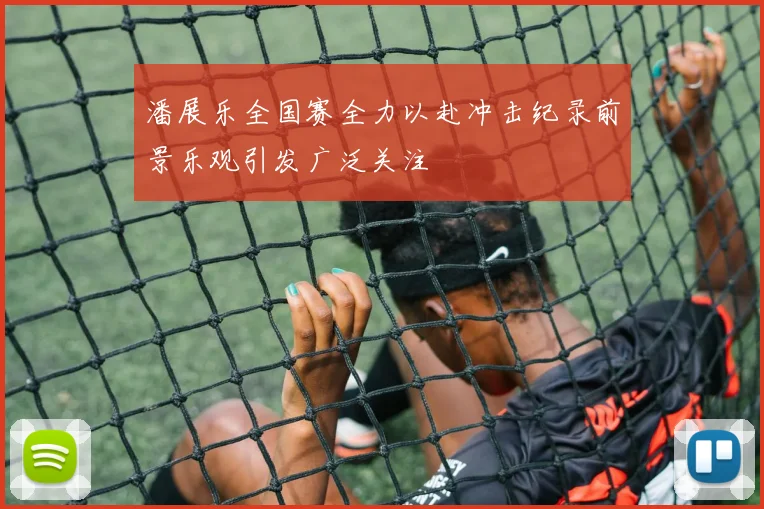 潘展乐全国赛全力以赴冲击纪录前景乐观引发广泛关注